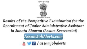 Results of the Competitive Examination for the Recruitment of Junior Administrative Assistant in Janata Bhawan (Assam Secretariat)