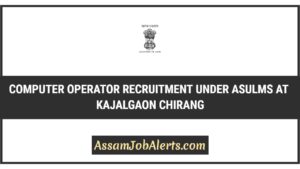 Computer Operator Recruitment Under ASULMS at Kajalgaon Chirang BTC