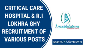 CRITICAL CARE HOSPITAL & R.I LOKHRA GHY RECRUITMENT OF VARIOUS POSTS