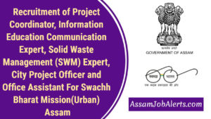 Recruitment of Project Coordinator, Information Education Communication Expert, Solid Waste Management (SWM) Expert, City Project Officer and Office Assistant For Swachh Bharat Mission(Urban) Assam