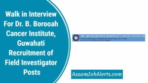 Walk in Interview For Dr. B. Borooah Cancer Institute, Guwahati Recruitment of Field Investigator Posts