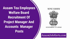 Assam Tea Employees Welfare Board Recruitment Of Project Manager And Accounts Manager Posts