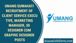 UMANG GUWAHATI RECRUITMENT OF CLIENT SERVICE EXECUTIVE, MARKETING MANAGER, 3D DESIGNER CUM GRAPHIC DESIGNER POSTS